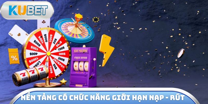 Nền tảng có chức năng giới hạn tiền nạp - rút